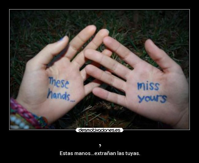 , - Estas manos...extrañan las tuyas.