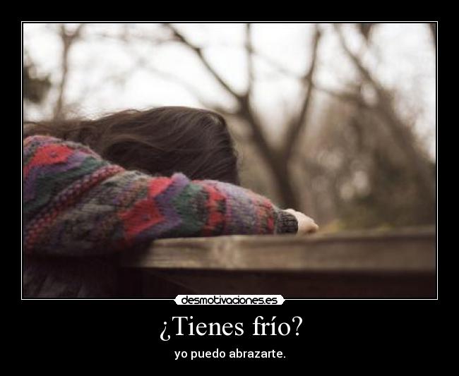 ¿Tienes frío? - yo puedo abrazarte.