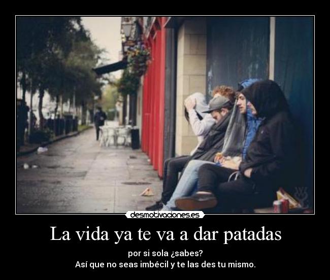 La vida ya te va a dar patadas -