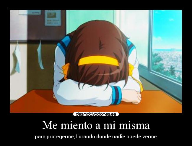 Me miento a mi misma - para protegerme, llorando donde nadie puede verme.