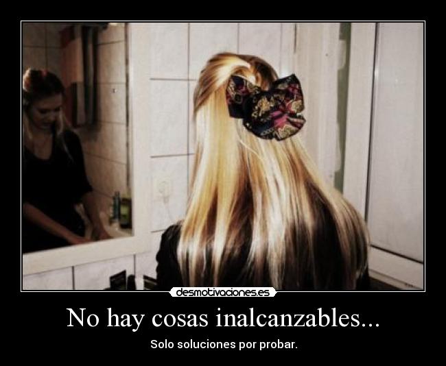 No hay cosas inalcanzables... -