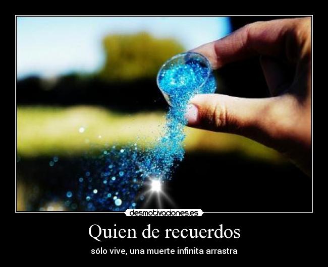 Quien de recuerdos - sólo vive, una muerte infinita arrastra
