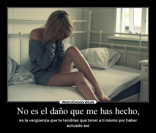 No es el daño que me has hecho, -