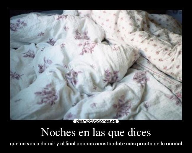 Noches en las que dices - que no vas a dormir y al final acabas acostándote más pronto de lo normal.