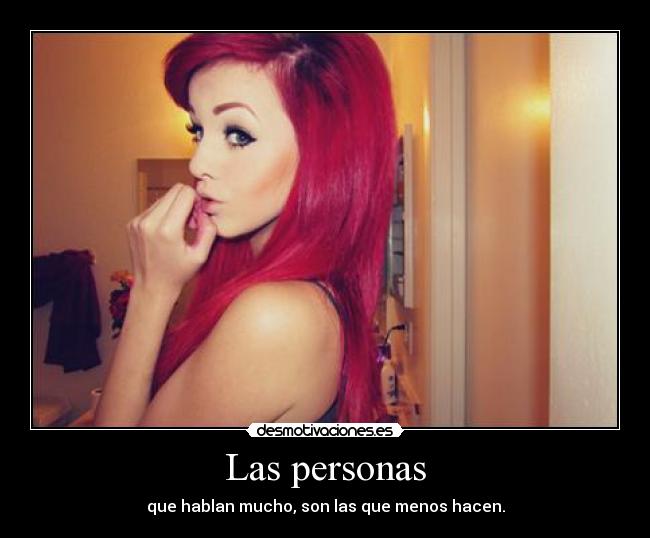 Las personas - que hablan mucho, son las que menos hacen.