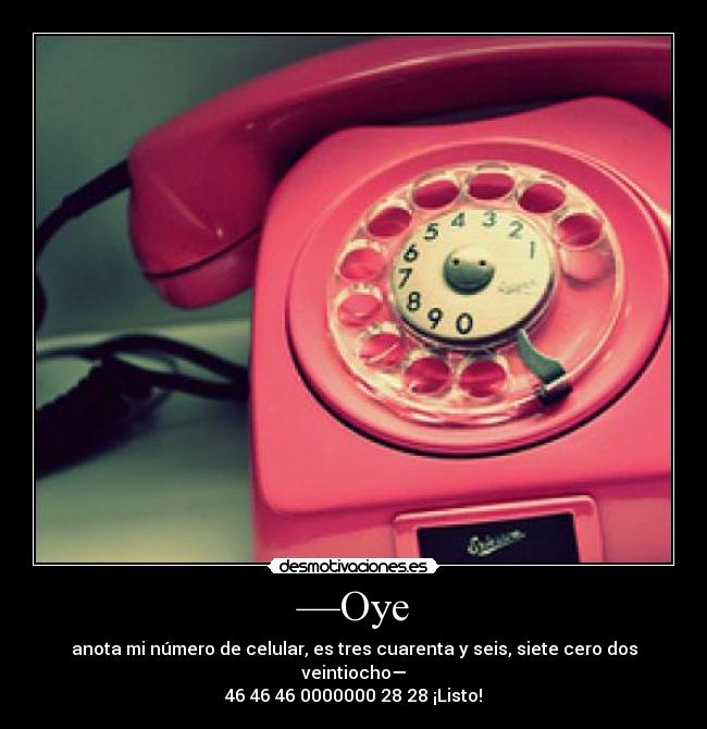 —Oye - anota mi número de celular, es tres cuarenta y seis, siete cero dos veintiocho—
46 46 46 0000000 28 28 ¡Listo!