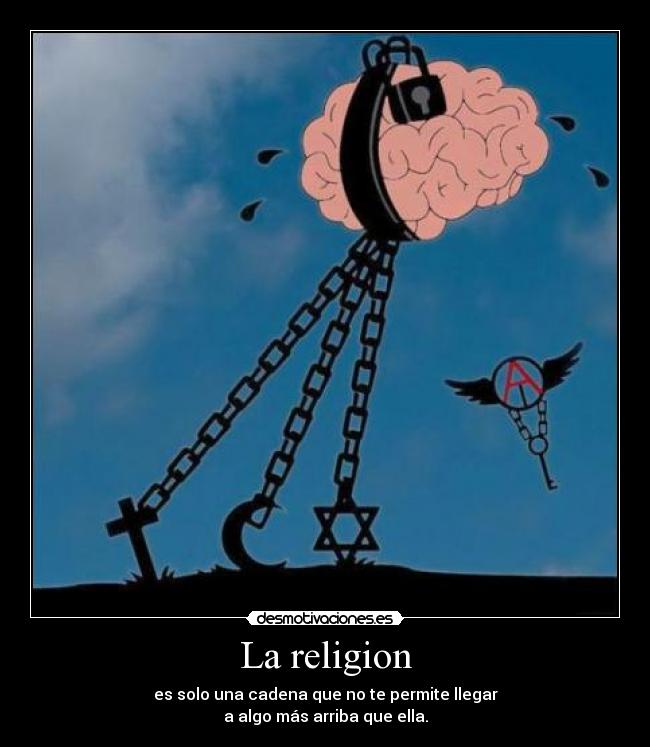 La religion - es solo una cadena que no te permite llegar
a algo más arriba que ella.