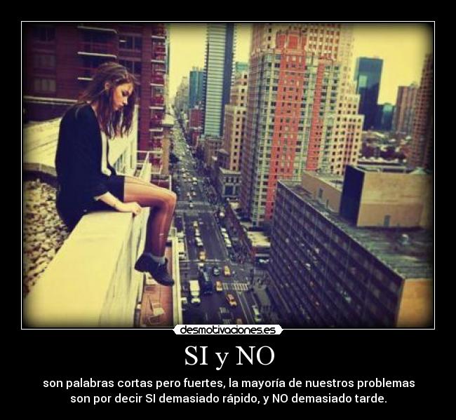 SI y NO - son palabras cortas pero fuertes, la mayoría de nuestros problemas
son por decir SI demasiado rápido, y NO demasiado tarde.