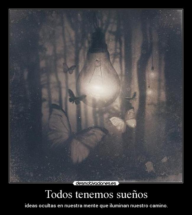 Todos tenemos sueños - ideas ocultas en nuestra mente que iluminan nuestro camino.