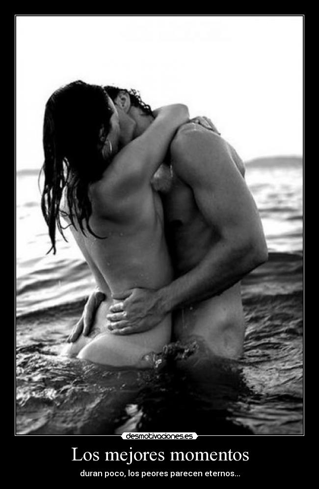 Los mejores momentos - duran poco, los peores parecen eternos...