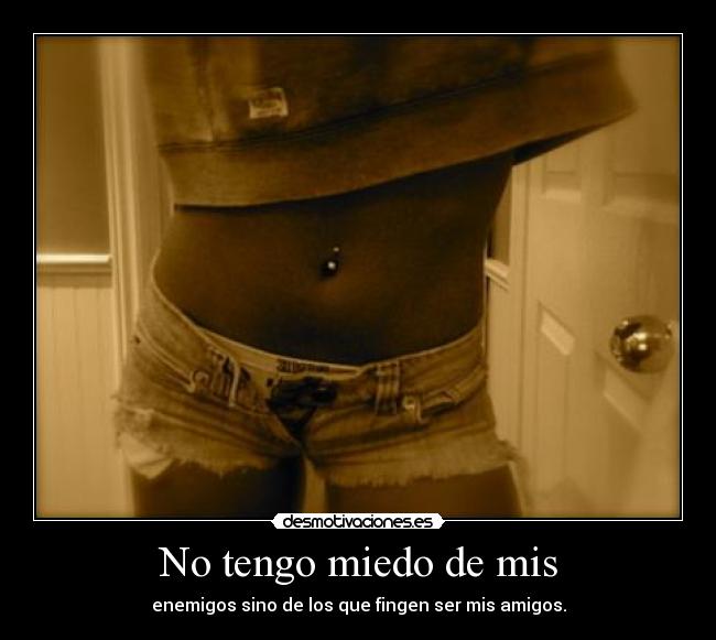 No tengo miedo de mis - enemigos sino de los que fingen ser mis amigos.