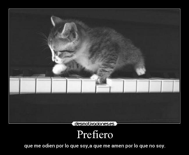 Prefiero - que me odien por lo que soy,a que me amen por lo que no soy.