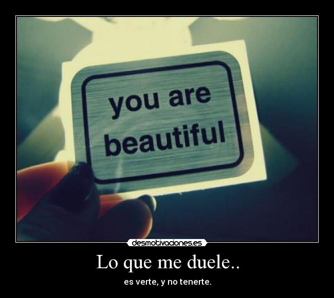 Lo que me duele.. - es verte, y no tenerte.