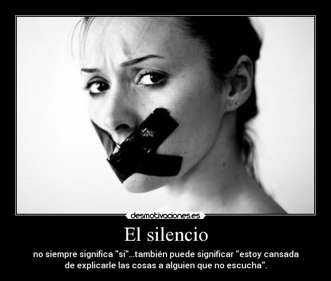 El silencio - no siempre significa si...también puede significar estoy cansada
de explicarle las cosas a alguien que no escucha.