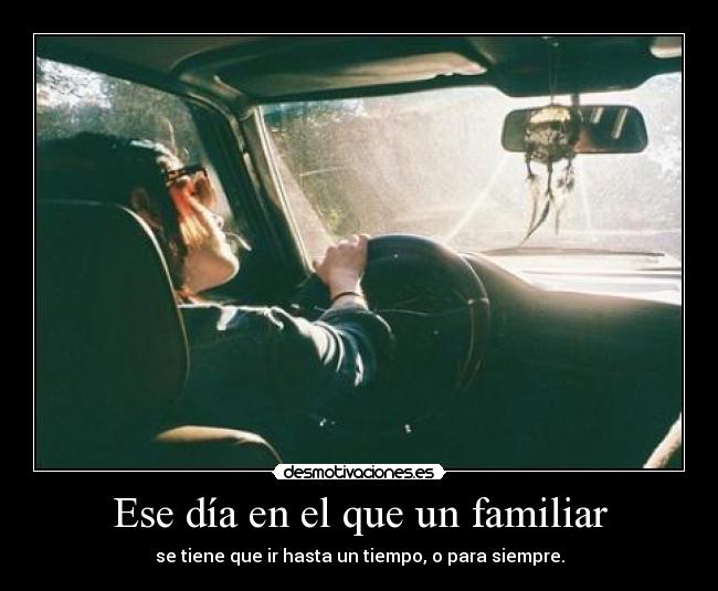 Ese día en el que un familiar - se tiene que ir hasta un tiempo, o para siempre.