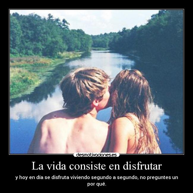 La vida consiste en disfrutar - 