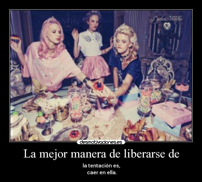 La mejor manera de liberarse de - la tentación es,
 caer en ella.