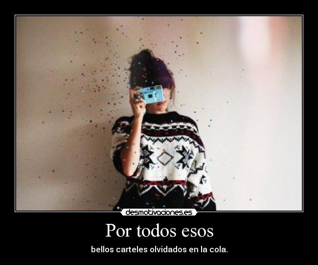 Por todos esos - bellos carteles olvidados en la cola.