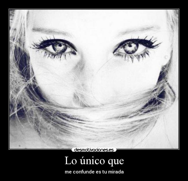 Lo único que - me confunde es tu mirada