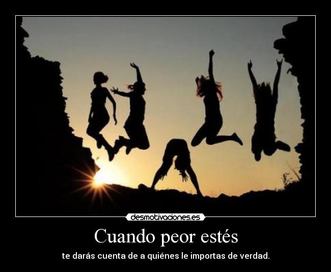 Cuando peor estés - te darás cuenta de a quiénes le importas de verdad.