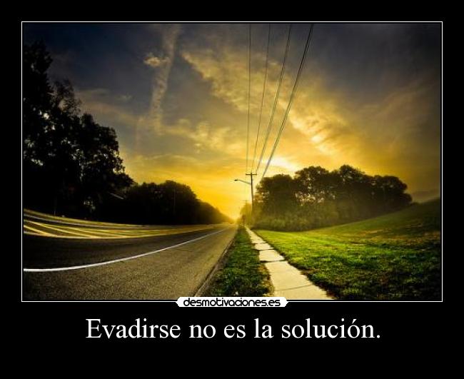 Evadirse no es la solución. -