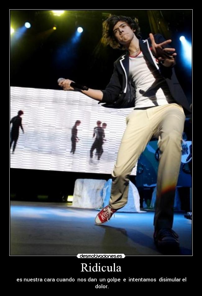 Ridicula - es nuestra cara cuando nos dan un golpe e intentamos disimular el dolor.