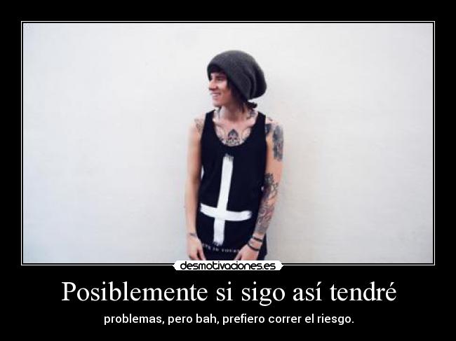 Posiblemente si sigo así tendré - problemas, pero bah, prefiero correr el riesgo.