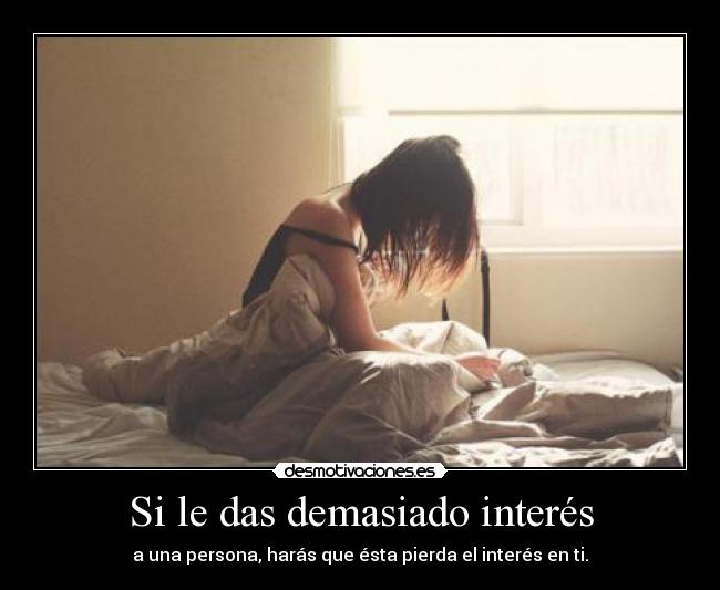 Si le das demasiado interés -