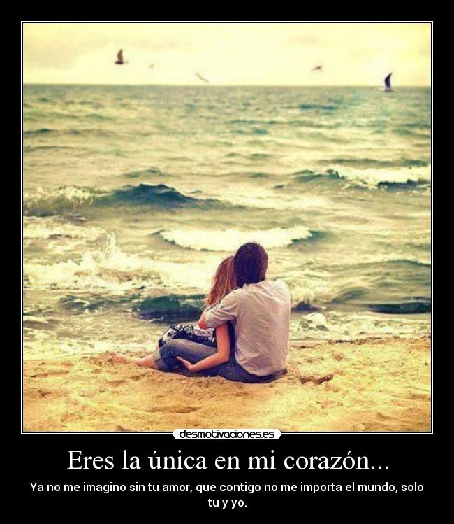 Eres la única en mi corazón... - Ya no me imagino sin tu amor, que contigo no me importa el mundo, solo tu y yo.