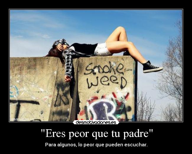 Eres peor que tu padre -