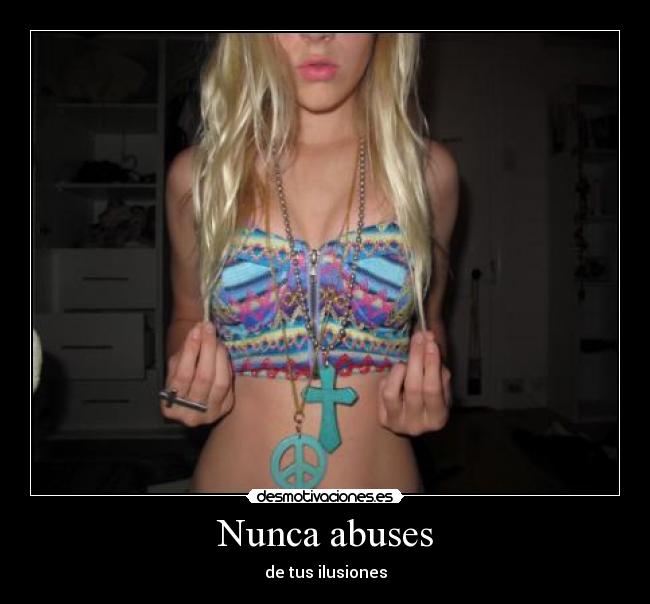 Nunca abuses - de tus ilusiones