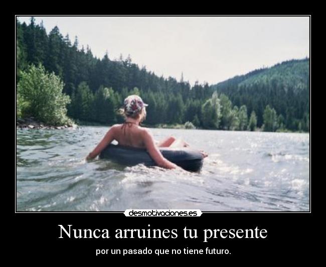 Nunca arruines tu presente - por un pasado que no tiene futuro.