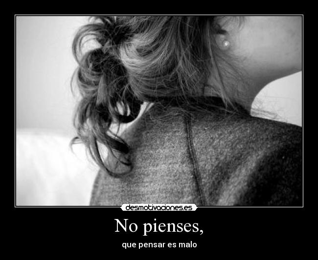 No pienses, -