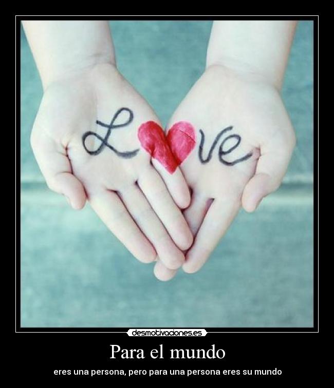 Para el mundo - eres una persona, pero para una persona eres su mundo