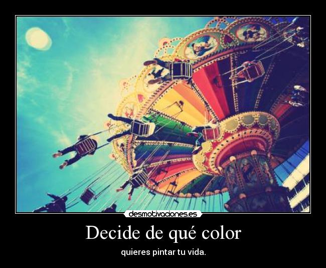 Decide de qué color - quieres pintar tu vida.