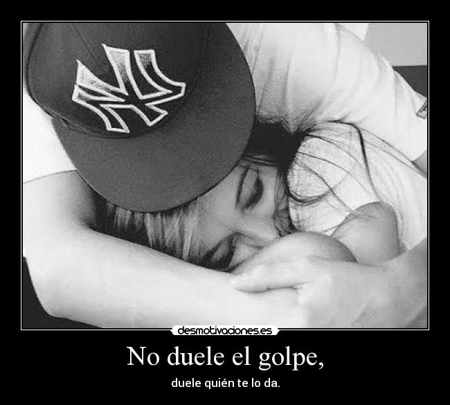 No duele el golpe, - duele quién te lo da.