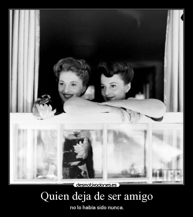 Quien deja de ser amigo - no lo había sido nunca.