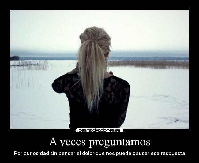 A veces preguntamos - Por curiosidad sin pensar el dolor que nos puede causar esa respuesta