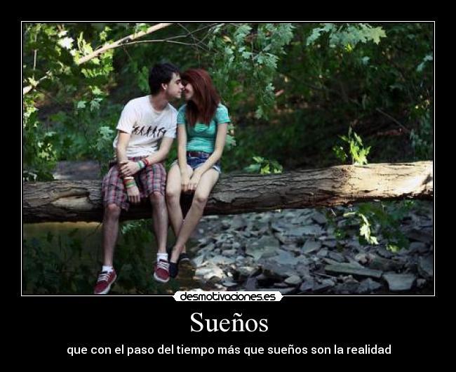 Sueños - que con el paso del tiempo más que sueños son la realidad