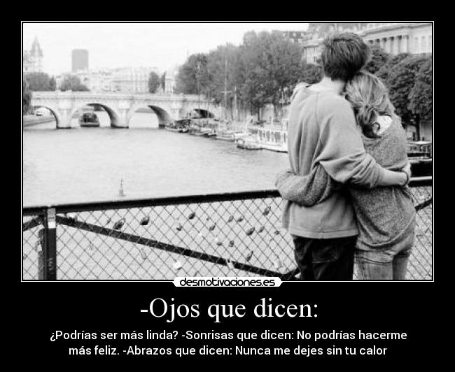 -Ojos que dicen: - ¿Podrías ser más linda? -Sonrisas que dicen: No podrías hacerme
más feliz. -Abrazos que dicen: Nunca me dejes sin tu calor