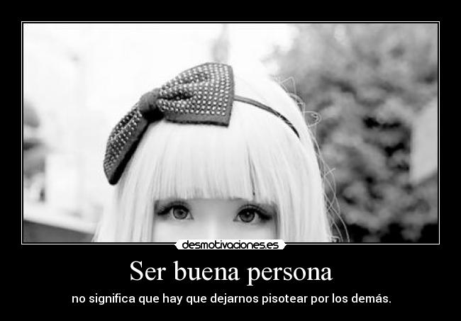 Ser buena persona - no significa que hay que dejarnos pisotear por los demás.