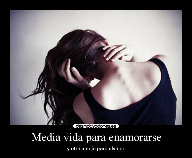 Media vida para enamorarse - y otra media para olvidar.