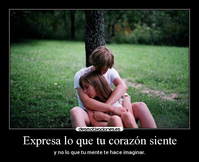 Expresa lo que tu corazón siente - y no lo que tu mente te hace imaginar.