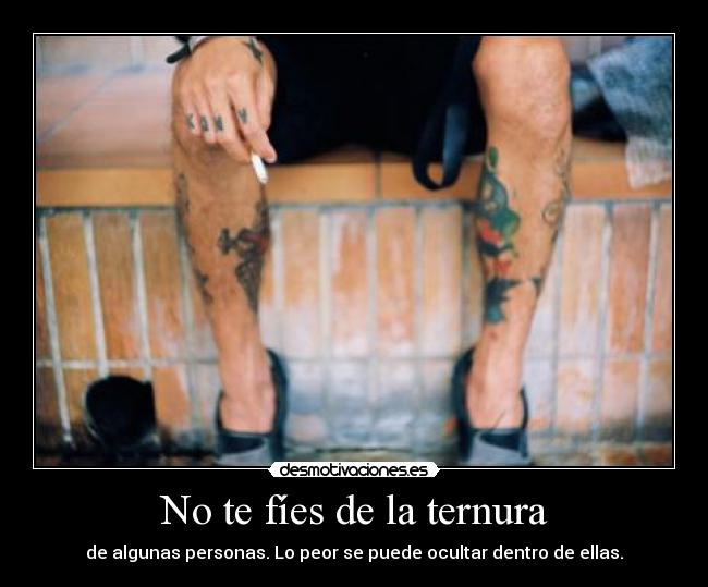 No te fíes de la ternura - de algunas personas. Lo peor se puede ocultar dentro de ellas.