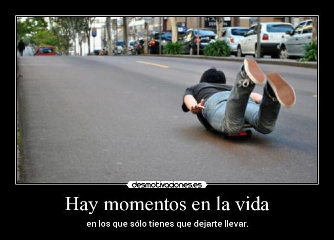 Hay momentos en la vida - en los que sólo tienes que dejarte llevar.