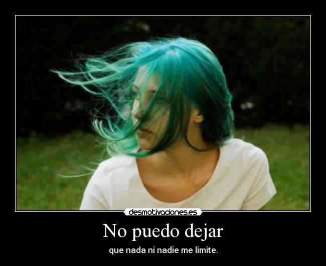 No puedo dejar - que nada ni nadie me limite.