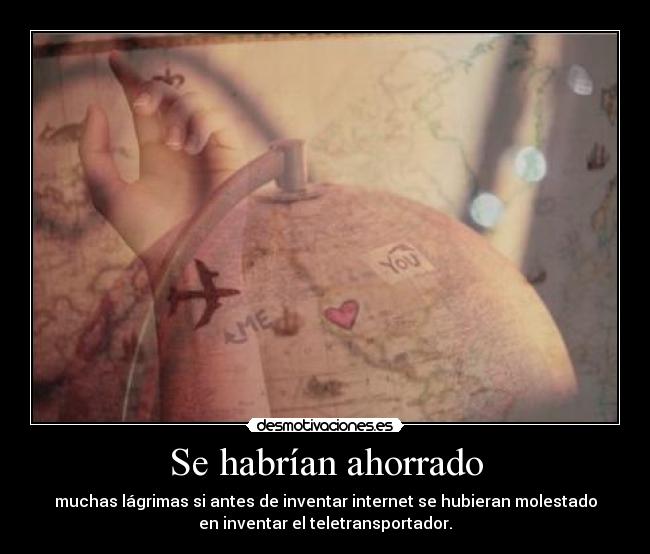 Se habrían ahorrado - muchas lágrimas si antes de inventar internet se hubieran molestado
en inventar el teletransportador.