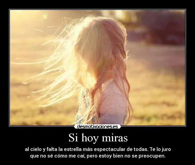 Si hoy miras - al cielo y falta la estrella más espectacular de todas. Te lo juro
que no sé cómo me caí, pero estoy bien no se preocupen.