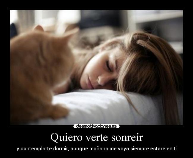 Quiero verte sonreír - y contemplarte dormir, aunque mañana me vaya siempre estaré en ti
