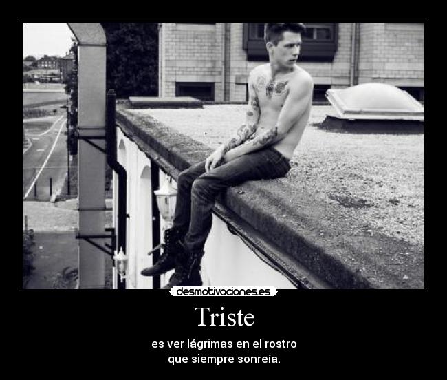 Triste - es ver lágrimas en el rostro
que siempre sonreía.